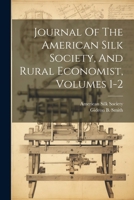 Journal Of The American Silk Society, And Rural Economist, Volumes 1-2 1022257781 Book Cover