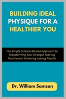 Building Ideal Physique For a Healthier You: The Simple Science-Backed Approach to Transforming Your Strength Training Routine and Achieving Lasting Results B0FSJP7PVC Book Cover