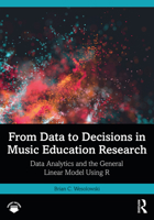 From Data to Decisions in Music Education Research: Data Analytics and the General Linear Model Using R 1032060492 Book Cover