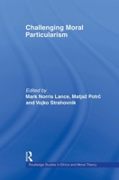 Challenging Moral Particularism (Routledge Studies in Ethics and Moral Theory) 0415887879 Book Cover