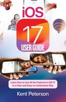 iOS 17 User Guide: Learn How to Use All the Features in iOS 17 in a clear and East-to-Understand Way B0CL997Y6Z Book Cover