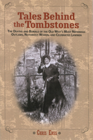 Tales Behind the Tombstones: The Deaths and Burials of the Old West's Most Nefarious Outlaws, Notorious Women, and Celebrated Lawmen