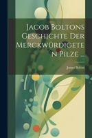 Jacob Boltons Geschichte Der Merkwürdigsten Pilze, Volume 3... 1022853880 Book Cover