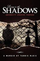 Living in the Shadows: Adversity Creates Purpose 1453650717 Book Cover