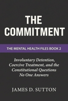 The Commitment: Involuntary Detention, Coercive Treatment, and the Constitutional Questions No One Answers (The Mental Health Files) B0GW883XVK Book Cover