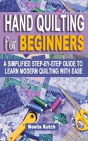 HAND QUILTING FOR BEGINNERS: A Simplified Step-By-Step Guide To Learn Modern Quilting With Ease - Simple Solutions For Quick Hand Quilting B0974M3JJ7 Book Cover