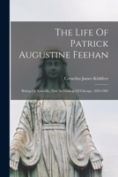 The Life of Patrick Augustine Feehan: Bishop of Nashville, First Archbishop of Chicago, 1829-1902 1017276374 Book Cover