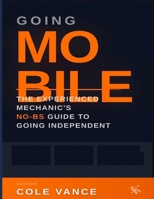 Going Mobile: The Experienced Mechanic's No-BS Guide to Going Independent B0GTDPXKN5 Book Cover