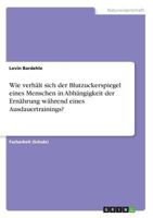 Wie verhält sich der Blutzuckerspiegel eines Menschen in Abhängigkeit der Ernährung während eines Ausdauertrainings? 3668867623 Book Cover