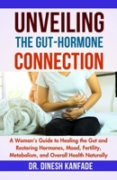 UNVEILING THE GUT-HORMONE CONNECTION: A Woman's Guide to Healing the Gut and Restoring Hormones, Mood, Fertility, Metabolism, and Overall Health Naturally (Women’s Health) B0FK237MJR Book Cover