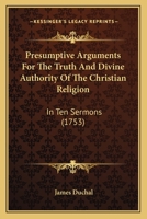 Presumptive Arguments For The Truth And Divine Authority Of The Christian Religion: In Ten Sermons 1165696126 Book Cover