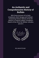 An Authentic and Comprehensive History of Buffalo: With Some Account of Its Early Inhabitants, Both Savage and Civilized; Comprising Historic Notices of the Six Nations or Iroquois Indians, Including  1378048156 Book Cover