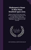 Shakespere's Home At New Place, Stratford-upon-avon: Being A History Of The great House Built In The Reign Of King Henry Vii, By Sir Hugh Clopton, Knight, And Subsequently The Property Of William Shak 3337309895 Book Cover