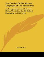 The Position of the Slavonic Languages at the Present Day; an Inaugural Lecture Delivered Before the University of Oxford, November 29, 1910 1522833331 Book Cover