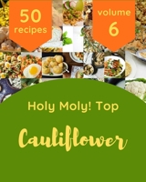 Holy Moly! Top 50 Cauliflower Recipes Volume 6: A Cauliflower Cookbook to Fall In Love With B095LFLJWR Book Cover