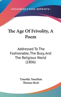 The Age Of Frivolity: A Poem, Addressed To The Fashionable, The Busy, And The Religious World 1104477254 Book Cover