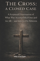 The Cross: A Closed Case: A Scriptural Examination of What Was Accomplished Once and for All — and Inherited by Believers B0GKYKJ583 Book Cover