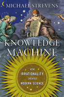The Knowledge Machine: How Irrationality Created Modern Science 1631491377 Book Cover