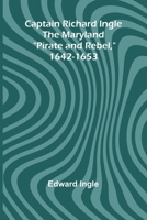 Captain Richard Ingle; The Maryland "Pirate and Rebel," 1642-1653 9364733622 Book Cover