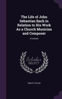 The Life Of John Sebastian Bach, In Relation To His Work As A Church Musician And Composer: A Lecture (1897) 1104238098 Book Cover