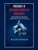 Notions de base de FreeCAD 1.0 pour les débutants: Une introduction pratique à la modélisation 3D, à la conception paramétrique et au dessin technique ... CAO et 3D pour débutants) (French Edition) B0FLVTTDJF Book Cover