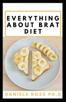 EVERYTHING ABOUT BRAT DIET: All You Need to Know about BRAT Diet (Bananas, Rice, Apples, and Toast). B083XGJTCZ Book Cover