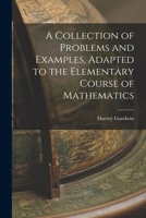 A Collection of Problems and Examples, Adapted to the Elementary Course of Mathematics 1018891552 Book Cover