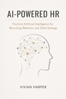 AI-Powered HR: Practical Artificial Intelligence for Recruiting, Retention, and Talent Strategy: A Comprehensive Guide B0GCJPJ8LY Book Cover