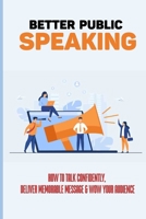 Better Public Speaking: How To Talk Confidently, Deliver Memorable Message & WOW Your Audience: How To Make A Successful Presentation null Book Cover