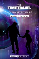 The Time Travel Family Adventures: Welcome to the Future 1099864941 Book Cover
