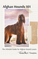 Afghan Hounds 101: The Ultimate Guide for Afghan Hound Lovers B0C7YVTYQ7 Book Cover