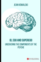ID, Ego and Superego: Uncovering the Components of the Psyche B0CHL585JL Book Cover