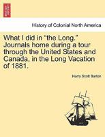 What I did in "the Long." Journals home during a tour through the United States and Canada, in the Long Vacation of 1881. 124133353X Book Cover
