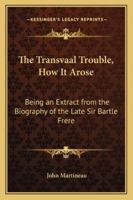 The Transvaal Trouble: How it Arose, Being an Extract from the Biography of ... 1432542451 Book Cover