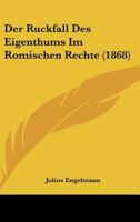 Der Ruckfall Des Eigenthums Im Romischen Rechte (1868) 1160442150 Book Cover