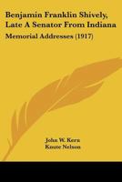 Benjamin Franklin Shively, Late A Senator From Indiana: Memorial Addresses 1104622726 Book Cover