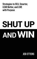 Shut Up and Win: Strategies to Sell Smarter, Lead Better, and Live with Purpose B0FB9KR8D3 Book Cover