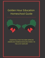 Golden Hour Educaton Homeschool Guide: ESSENTIALS FOR THE NEW AFRICAN AMERICAN HOMESCHOOLING FAMILY IN THE 21ST CENTURY B08HTM6DMM Book Cover