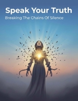 Speak Your Truth: Breaking The Chains Of Silence B0HHX7N9VD Book Cover
