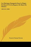 Les Mariages Espagnols Sous Le Regne de Henri IV Et La Regence de Marie de Medicis: 1602-1615 (1869) 1160742669 Book Cover