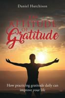 An Attitude of Gratitude: How Practicing Gratitude Daily Can Improve Your Life 0692980075 Book Cover