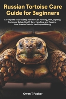 Russian Tortoise Care Guide for Beginners: A Complete Step-by-Step Handbook on Housing, Diet, Lighting, Enclosure Setup, Health Care, Handling, and Keeping Your Russian Tortoise Healthy and Happy B0H1W5S6YS Book Cover