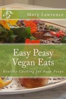 Easy Peasy Vegan Eats: Healthy Cooking for Busy Peeps 1495332977 Book Cover