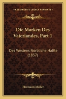 Die Marken Des Vaterlandes, Part 1: Des Westens Norbliche Halfte (1837) 1168460689 Book Cover