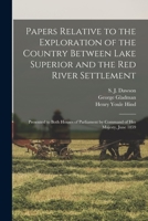 Papers Relative to the Exploration of the Country Between Lake Superior and the Red River Settlement [microform]: Presented to Both Houses of Parliament by Command of Her Majesty, June 1859 1015344569 Book Cover