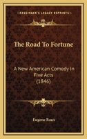 The Road to Fortune. A New American Comedy, In Five Acts 0548564000 Book Cover