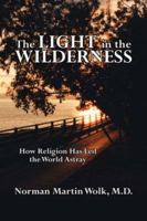 The Light in the Wilderness: How Religion Has Led the World Astray 1425957927 Book Cover