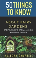 50 Things to Know About Fairy Gardens: Create, Plant, and Grow a Magical Whimsical Garden B08PX93YBG Book Cover