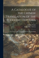 A Catalogue of the Chinese Translation of the Buddhist Tripitaka: the Sacred Canon of the Buddhists in China and Japan 1014847249 Book Cover