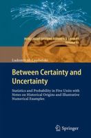 Between Certainty and Uncertainty: Statistics and Probability in Five Units with Notes on Historical Origins and Illustrative Numerical Examples 3642256961 Book Cover